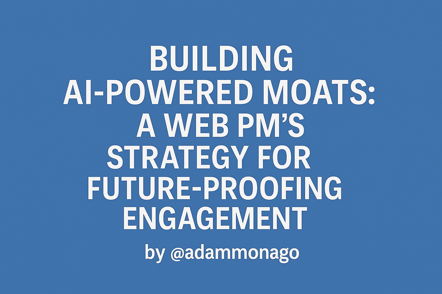 Building AI-Powered Moats: A Web PM's Strategy for Future-Proofing ...